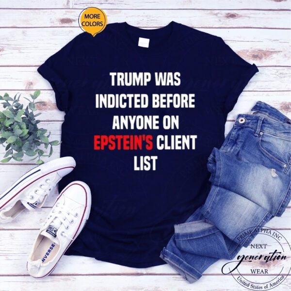 King Bau Trump Was Indicted Before Anyone On Epstein’s Client List T-Shirt