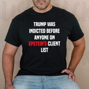 King Bau Trump Was Indicted Before Anyone On Epstein’s Client List TShirt