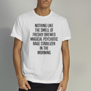 Nothing Like The Smell Of Freshly Brewed Magical Psychotic Rage Stabilizer In The Morning Shirt