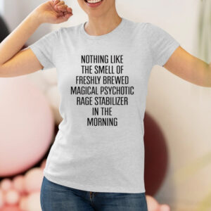 Nothing Like The Smell Of Freshly Brewed Magical Psychotic Rage Stabilizer In The Morning Shirts