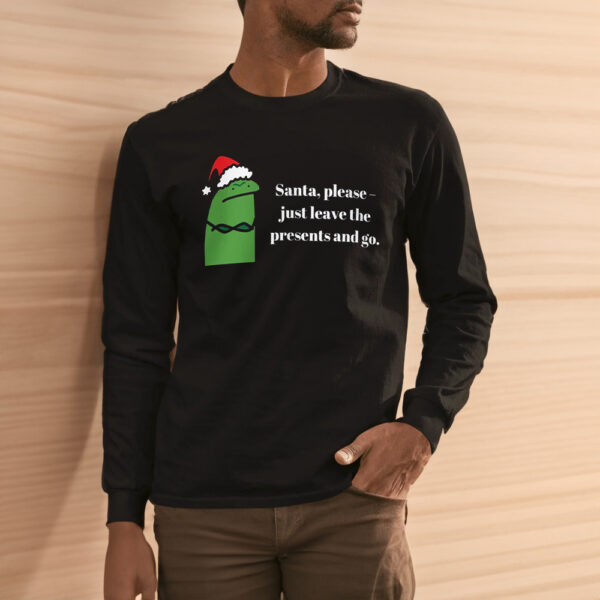 Santa Please Just Leave The Presents And Go Shirt