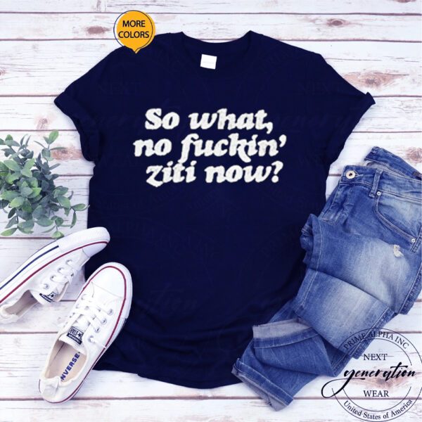 So What No Fuckin Ziti Now T-Shirt