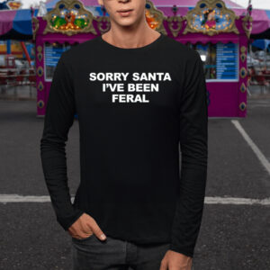 Sorry Santa I’ve Been Feral TShirt