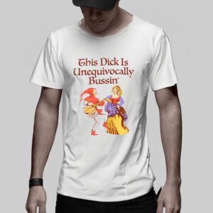 This Dick Is Unequivocally Bussin' TShirt