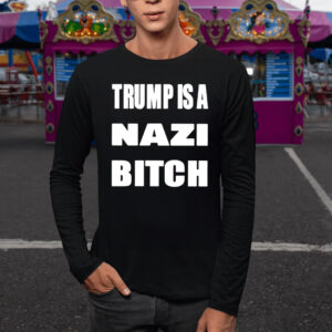 Trump Is A Nazi Bitch T-Shirt