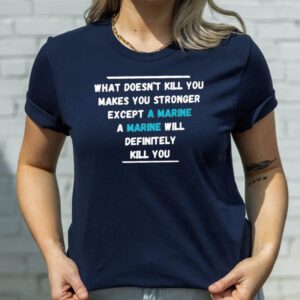 What Doesn’t Kill You Makes You Stronger Except A Marine A Marine Will Definitely Kill You T-Shirts