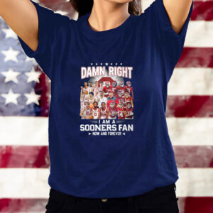 Damn Right I Am A Sooners Fan Now And Forever Shirt