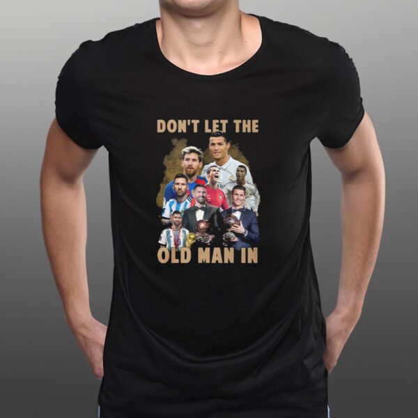 Don’t Let The Old Man In Lionel Messi And Cristiano Ronaldo T-Shirts