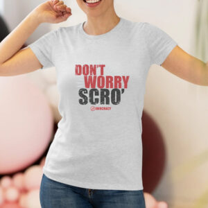 Don’t Worry Scro Shirts