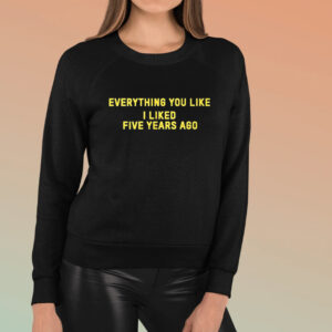 Everything You Like I Liked Five Years Ago TShirt