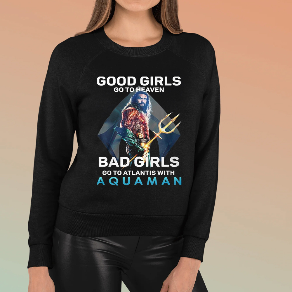 Good Girls Go To Heaven Bad Girl Go To Atlantis With Aquaman T-Shirt