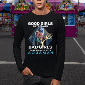 Good Girls Go To Heaven Bad Girl Go To Atlantis With Aquaman T-Shirts