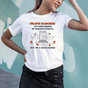 Grave Dancing Is Unbecoming Of Serious People But I’m A Silly Goose T-Shirts