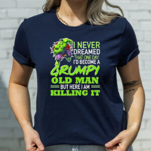 Hulk I Never Dreamed That One Day I’d Become A Grumpy Old Man But Here I Am Killing It T-Shirts