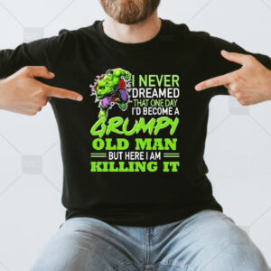 Hulk I Never Dreamed That One Day I’d Become A Grumpy Old Man But Here I Am Killing It T-Shirtt