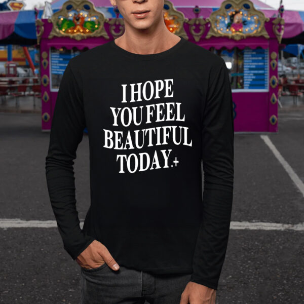 I Hope You Feel Beautiful Today TShirt