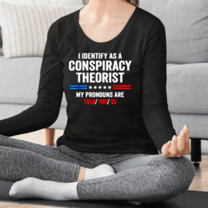 I Identify As A Conspiracy Theorist My Pronouns Are Told You Shirts