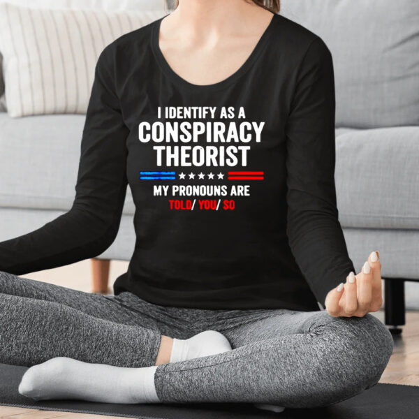 I Identify As A Conspiracy Theorist My Pronouns Are Told You Shirts