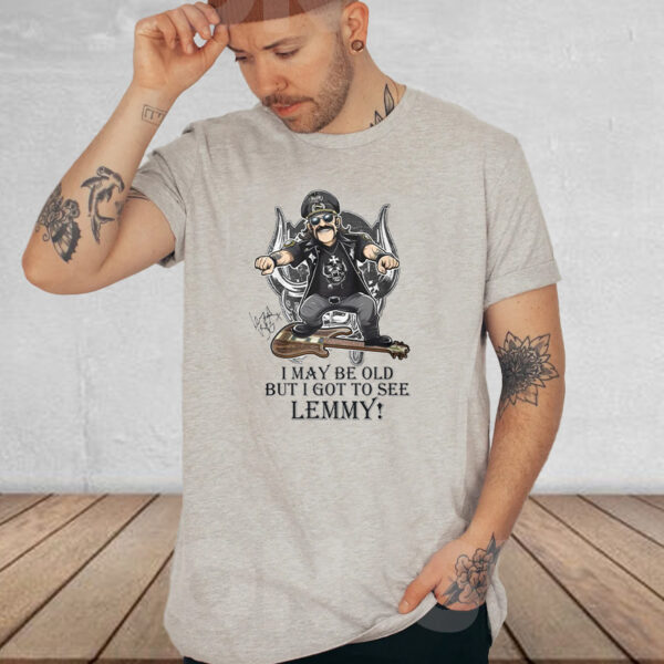 I May Be Old But I Got To Se Lemmy T-Shirt