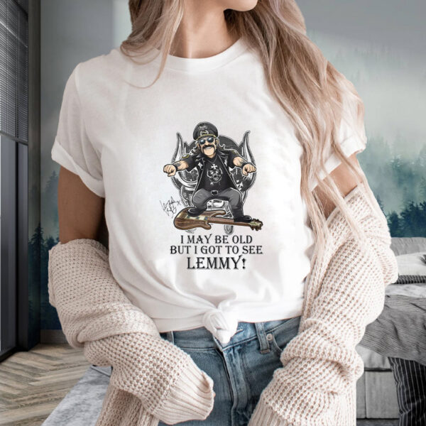 I May Be Old But I Got To Se Lemmy T-Shirt1