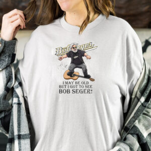 I May Be Old But I Got To See Bob Seger T-Shirt