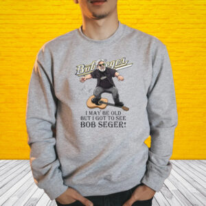 I May Be Old But I Got To See Bob Seger T-Shirt1