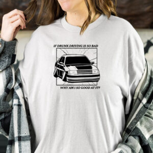 If Drunk Driving Is So Bad Why Am I So Good At It Shirt-Unisex T-Shirt