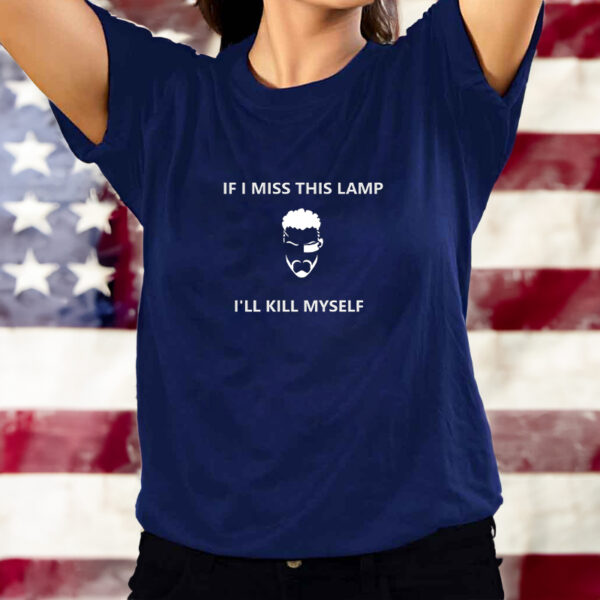 If I Miss This Lamp Lamp I’ll Kill Myself Shirt