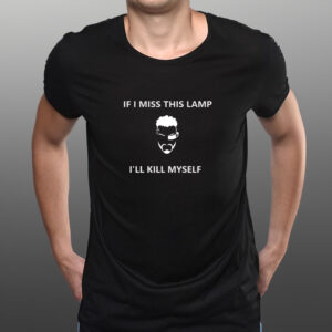 If I Miss This Lamp Lamp I’ll Kill Myself Shirts