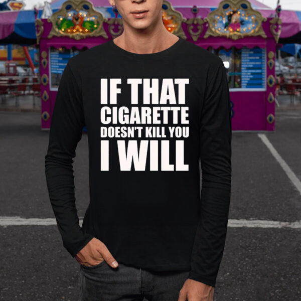 If That Cigarette Doesn’t Kill You I Will T-Shirt