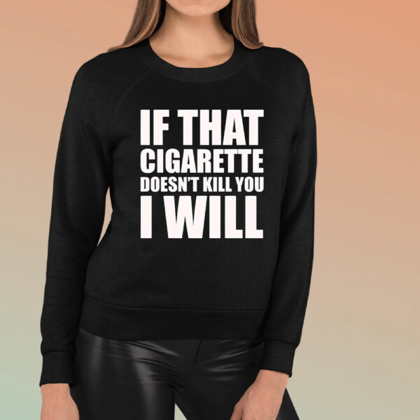 If That Cigarette Doesn’t Kill You I Will TShirt