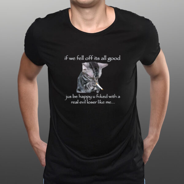 If We Fell Off Its All Good Jus Be Happy U Fvked With A Real Evil Loser Like Me-Unisex T-Shirts