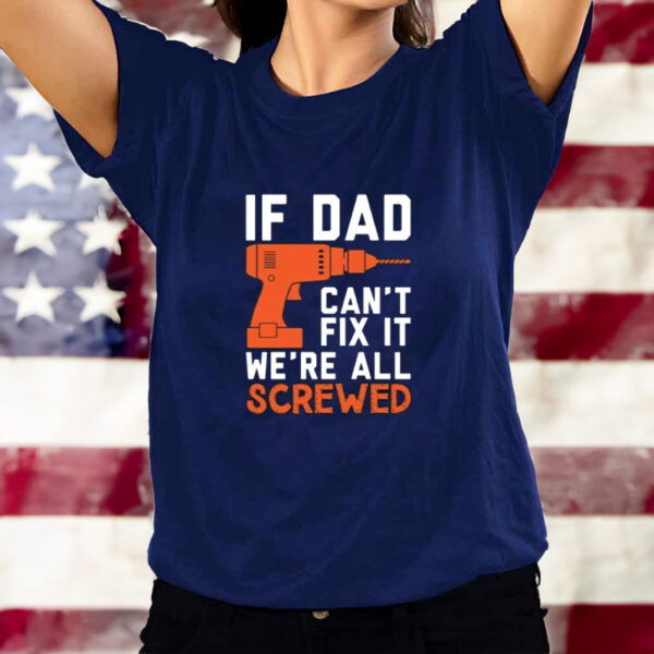 If dad can’t fix it we’re all screwed Fathers Day shirt