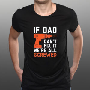 If dad can’t fix it we’re all screwed Fathers Day shirts