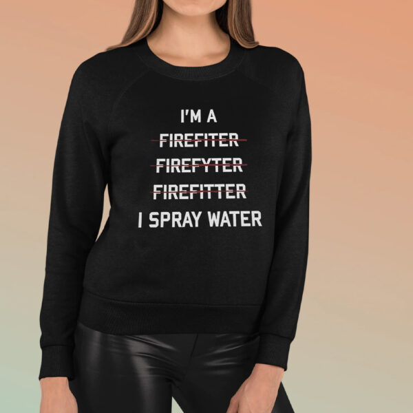 I’m A Firefighter I Spray Water Shirt