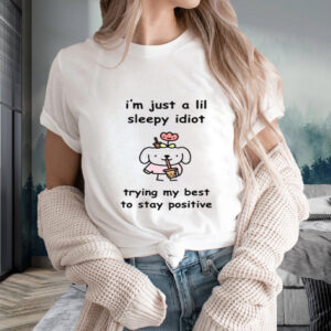 I'm Just A Lil Sleep Idiot Trying My Best To Stay Positive t-shirt