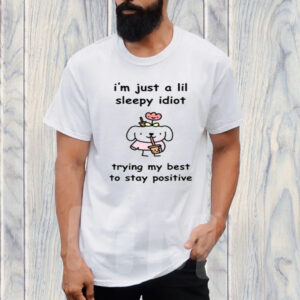 I'm Just A Lil Sleep Idiot Trying My Best To Stay Positive t-shirts