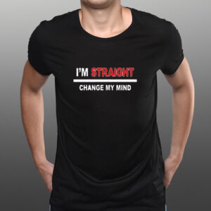 I’m Straight Change My Mind Shirts