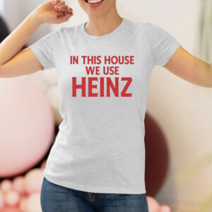 In This House We Use Heinz Shirt