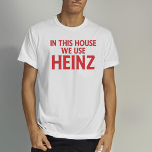 In This House We Use Heinz Shirts