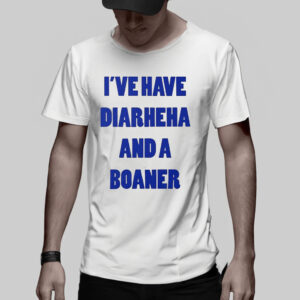 I’ve Have Diarheha And A Boaner TShirt