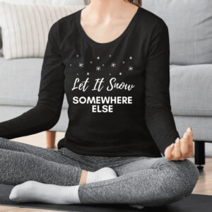 Let It Snow Somewhere Else Christmas Shirt