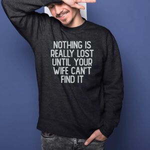 Nothing Is Really Lost Until Your Wife Can’t Find It Shirt