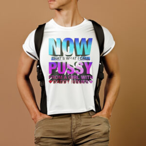 Now That’s What I Call Pussy From A Girl With Daddy Issues T-Shirts