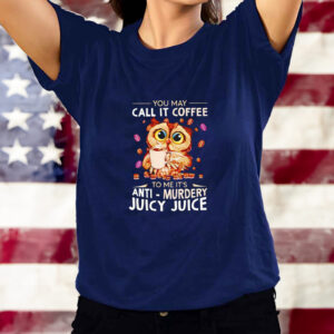 Owl you may call it coffee to me it’s anti murdery juicy juice shirt