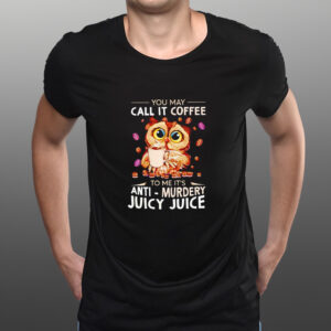 Owl you may call it coffee to me it’s anti murdery juicy juice shirts