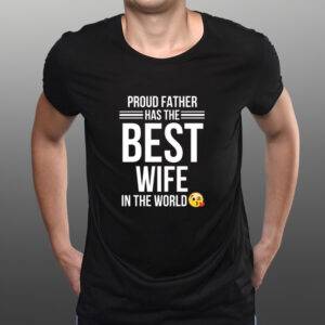 Proud Father Has The Best Wife In The World T-shirts