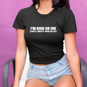 Shirt I'm Ride Or Die Until About 9Pm Or So-Unisex T-Shirt1