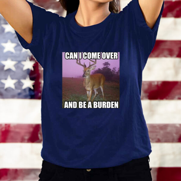 Shirt Whotfisjovana Can I Come Over And Be A Burden-Unisex T-Shirt