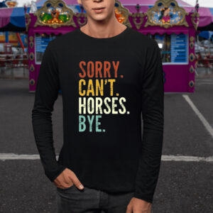 Sorry Can’t Horses Bye Shirts